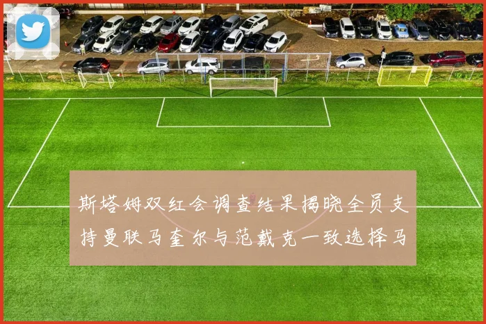 斯塔姆双红会调查结果揭晓全员支持曼联马奎尔与范戴克一致选择马奎尔