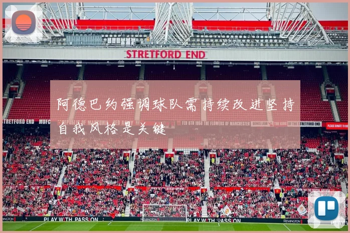 阿德巴约强调球队需持续改进坚持自我风格是关键