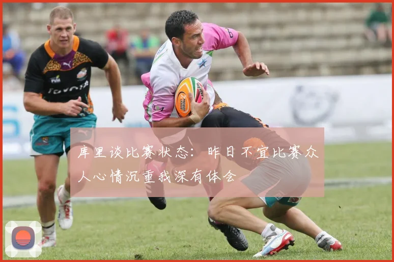 库里谈比赛状态：昨日不宜比赛众人心情沉重我深有体会
