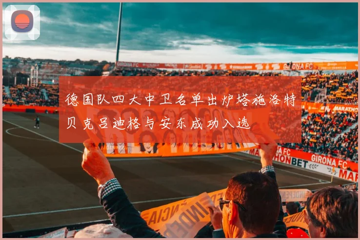 德国队四大中卫名单出炉塔施洛特贝克吕迪格与安东成功入选