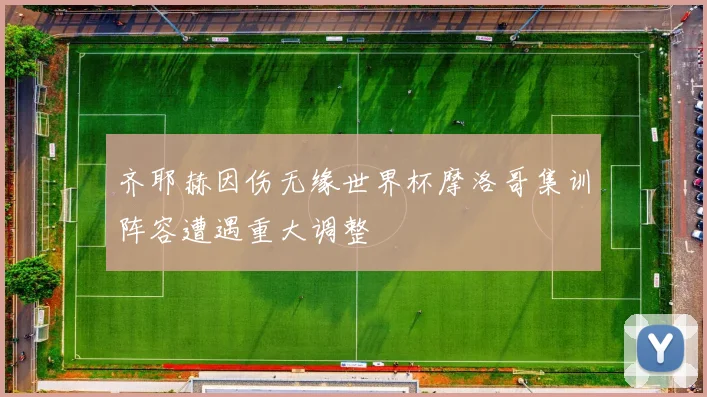 齐耶赫因伤无缘世界杯摩洛哥集训阵容遭遇重大调整