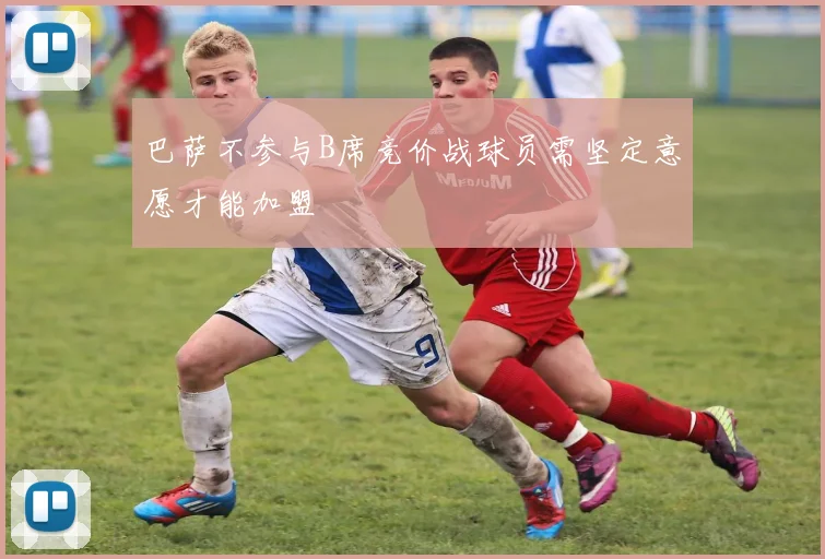 巴萨不参与B席竞价战球员需坚定意愿才能加盟