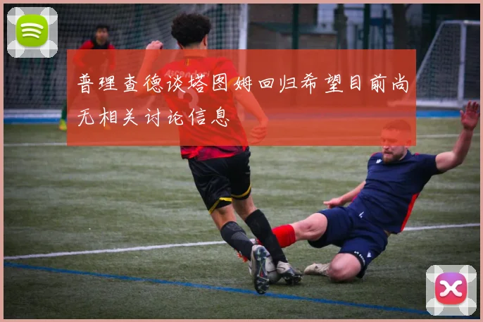 普理查德谈塔图姆回归希望目前尚无相关讨论信息