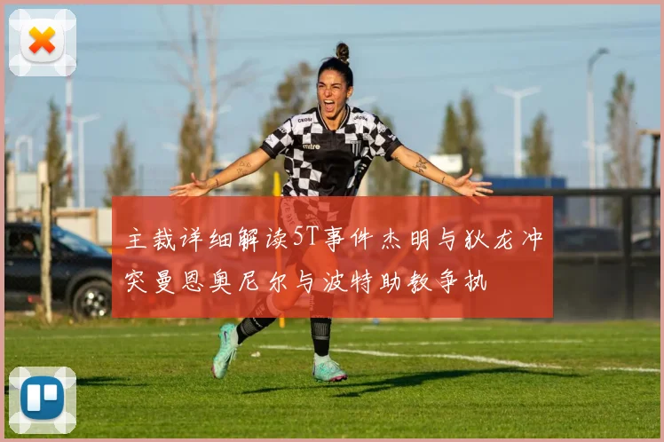 主裁详细解读5T事件杰明与狄龙冲突曼恩奥尼尔与波特助教争执
